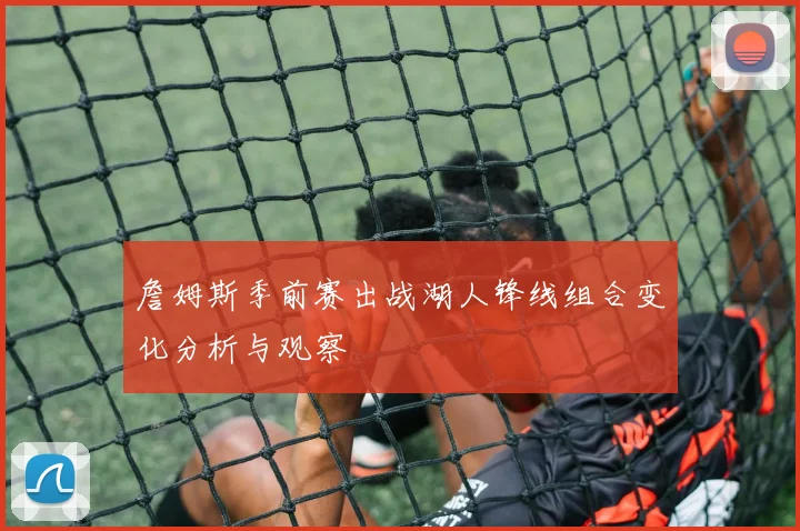 詹姆斯季前赛出战湖人锋线组合变化分析与观察